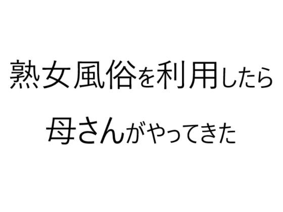 熟女風俗を利用したら母さんがやってきた(官能物語) - FANZA同人