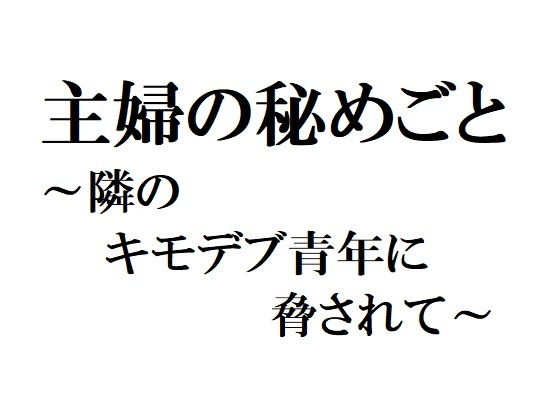 主婦の秘めごと 〜隣のキモデブ青年に脅されて〜(官能物語) - FANZA同人