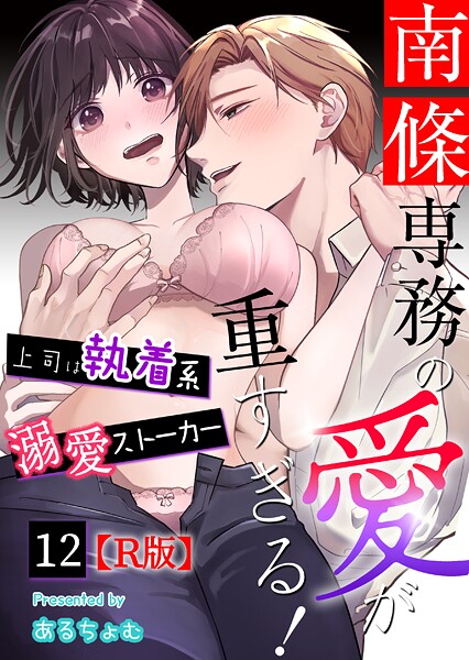 南條専務の愛が重すぎる！〜上司は執着系溺愛ストーカー〜【R版】 （12）