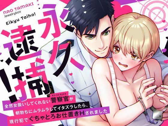 永久逮捕！〜全然女扱いしてくれない警察官（オトコトモダチ）の朝勃ちにムラムラしてイタズラしたら、現行犯でぐちゃとろお仕置きされました〜