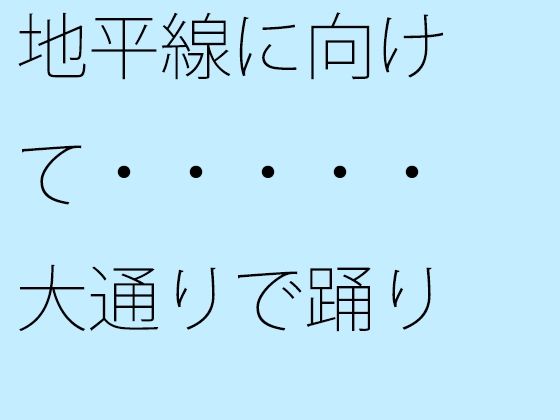 地平線に向けて・・・・・大通りで踊り(サマールンルン) - FANZA同人