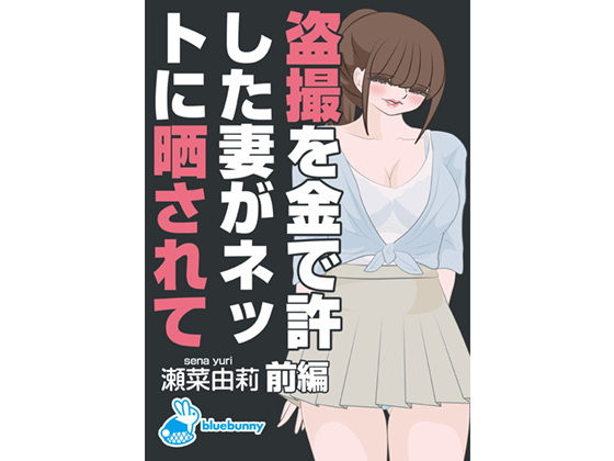 盗撮を金で許した妻がネットに晒されて｜瀬菜由莉｜前編(bluebunny) - FANZA同人