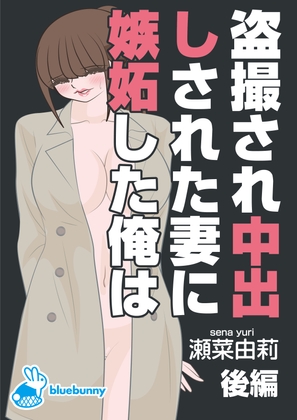 盗撮され中出しされた妻に嫉妬した俺は|瀬菜由莉|後編 [bluebunny] | DLsite 同人 - R18