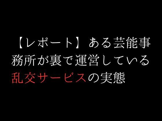 【レポート】ある芸能事務所が裏で運営している乱交サービスの実態(first impression) - FANZA同人